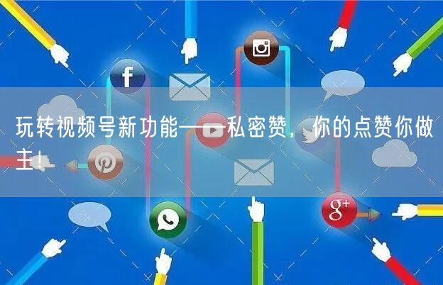 玩转视频号新功能——私密赞，你的点赞你做主！