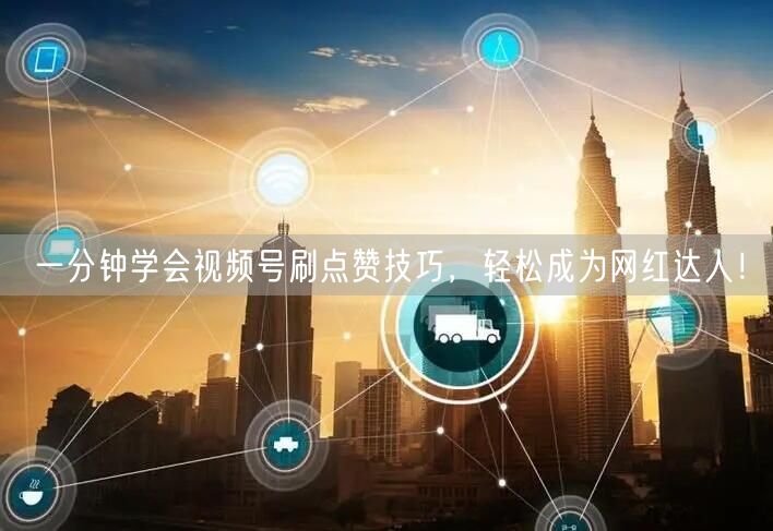 一分钟学会视频号刷点赞技巧，轻松成为网红达人！