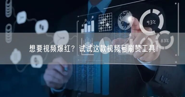 想要视频爆红？试试这款视频号刷赞工具！