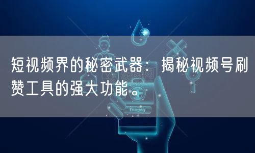 短视频界的秘密武器：揭秘视频号刷赞工具的强大功能。