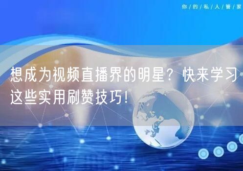 想成为视频直播界的明星？快来学习这些实用刷赞技巧！