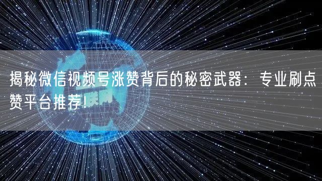 揭秘微信视频号涨赞背后的秘密武器：专业刷点赞平台推荐！