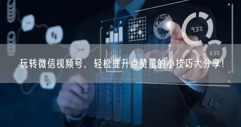 玩转微信视频号，轻松提升点赞量的小技巧大分享！
