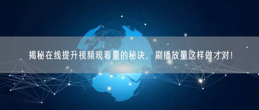 揭秘在线提升视频观看量的秘诀，刷播放量这样做才对！