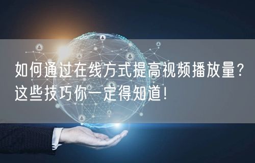 如何通过在线方式提高视频播放量？这些技巧你一定得知道！