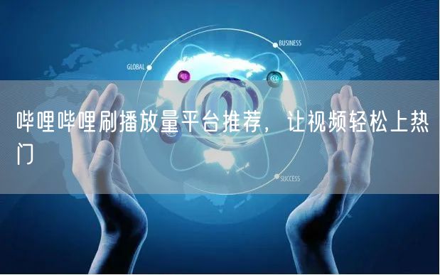 哔哩哔哩刷播放量平台推荐，让视频轻松上热门