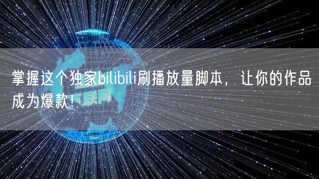 掌握这个独家bilibili刷播放量脚本，让你的作品成为爆款！