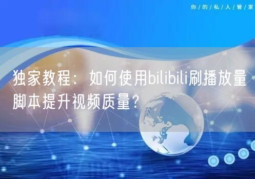 独家教程：如何使用bilibili刷播放量脚本提升视频质量？