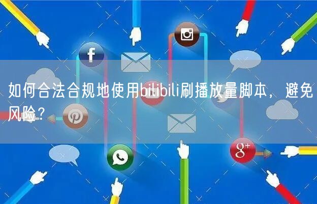 如何合法合规地使用bilibili刷播放量脚本，避免风险？