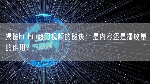 揭秘bilibili热门视频的秘诀：是内容还是播放量的作用？