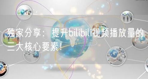 独家分享：提升bilibili视频播放量的三大核心要素！