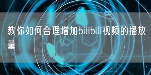 教你如何合理增加bilibili视频的播放量