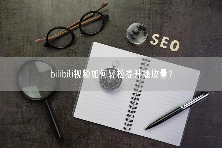 bilibili视频如何轻松提升播放量？