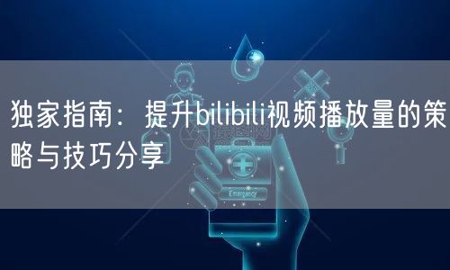 独家指南：提升bilibili视频播放量的策略与技巧分享