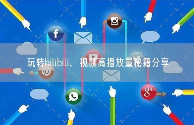 玩转bilibili，视频高播放量秘籍分享