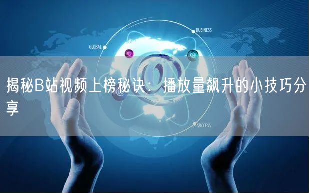 揭秘B站视频上榜秘诀：播放量飙升的小技巧分享