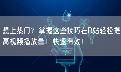 想上热门？掌握这些技巧在B站轻松提高视频播放量！快速有效！