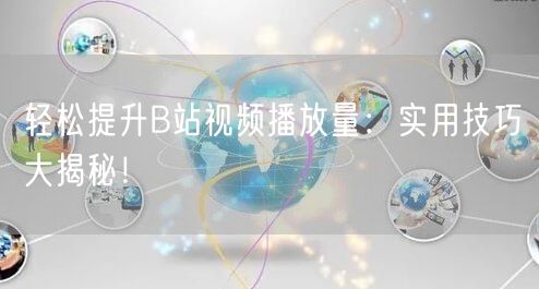 轻松提升B站视频播放量：实用技巧大揭秘！