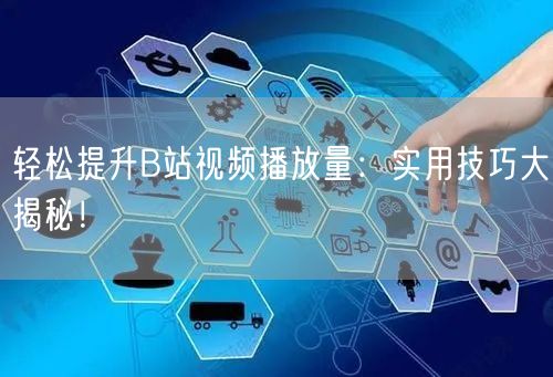 轻松提升B站视频播放量：实用技巧大揭秘！