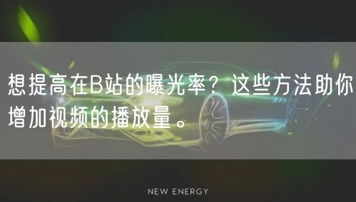 想提高在B站的曝光率？这些方法助你增加视频的播放量。