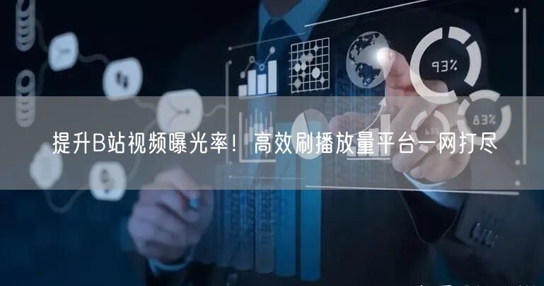 提升B站视频曝光率！高效刷播放量平台一网打尽
