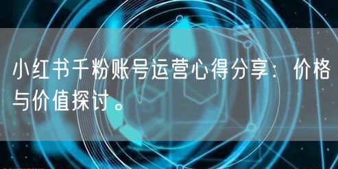 小红书千粉账号运营心得分享：价格与价值探讨。