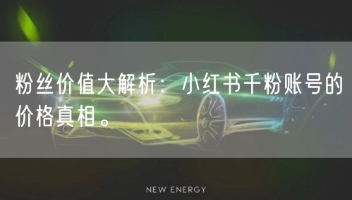 粉丝价值大解析：小红书千粉账号的价格真相。