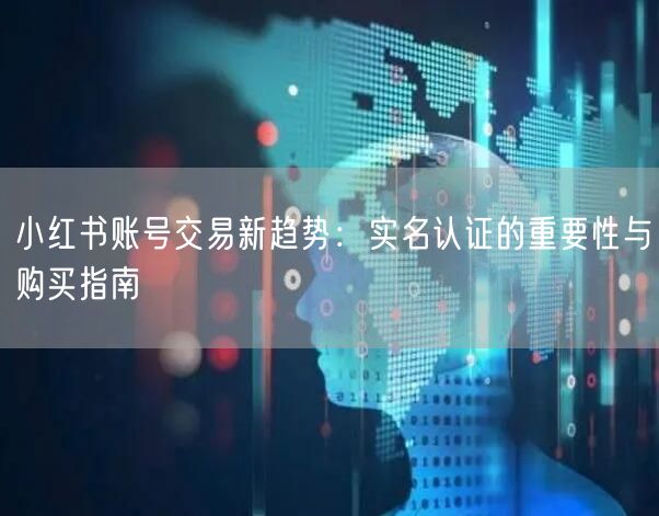 小红书账号交易新趋势：实名认证的重要性与购买指南