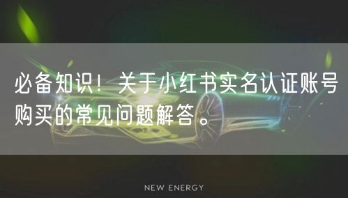必备知识！关于小红书实名认证账号购买的常见问题解答。