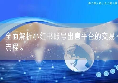 全面解析小红书账号出售平台的交易流程。