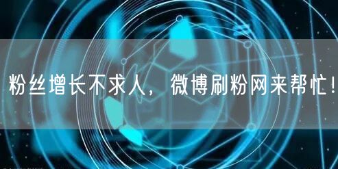 粉丝增长不求人，微博刷粉网来帮忙！