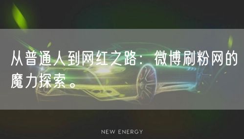 从普通人到网红之路：微博刷粉网的魔力探索。