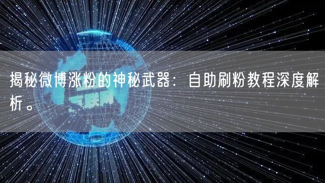揭秘微博涨粉的神秘武器：自助刷粉教程深度解析。