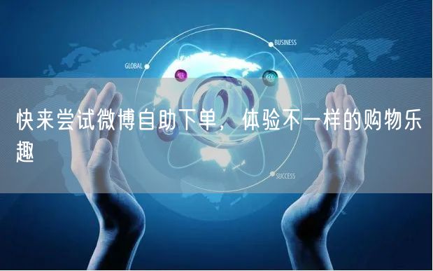 快来尝试微博自助下单，体验不一样的购物乐趣