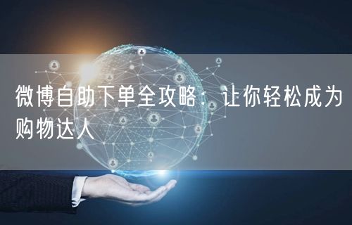 微博自助下单全攻略：让你轻松成为购物达人
