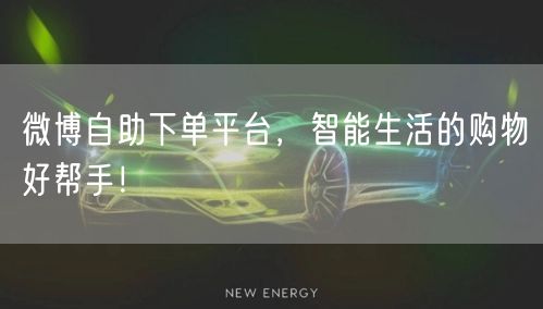 微博自助下单平台，智能生活的购物好帮手！