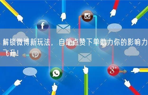 解锁微博新玩法，自助点赞下单助力你的影响力飞升！