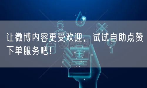 让微博内容更受欢迎，试试自助点赞下单服务吧！