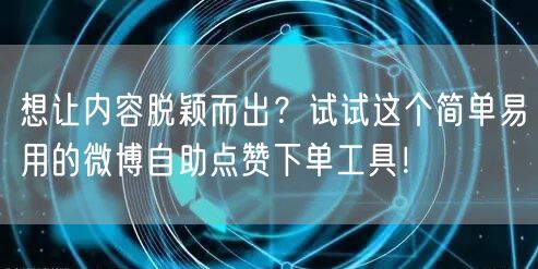 想让内容脱颖而出？试试这个简单易用的微博自助点赞下单工具！