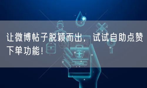 让微博帖子脱颖而出，试试自助点赞下单功能！