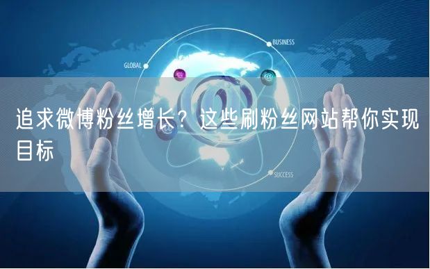 追求微博粉丝增长？这些刷粉丝网站帮你实现目标