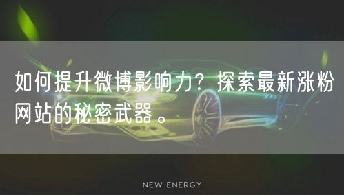 如何提升微博影响力？探索最新涨粉网站的秘密武器。