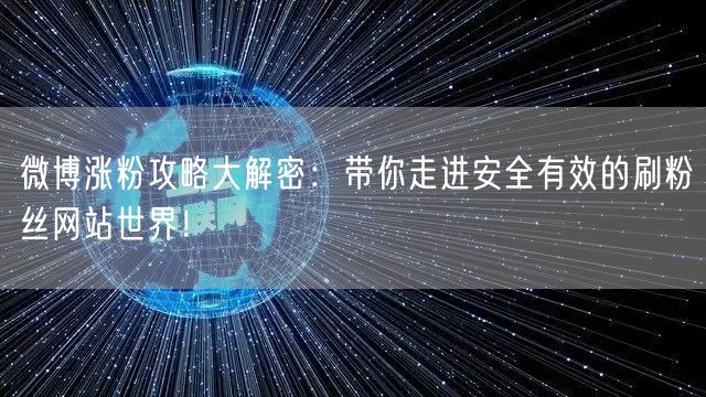 微博涨粉攻略大解密：带你走进安全有效的刷粉丝网站世界！