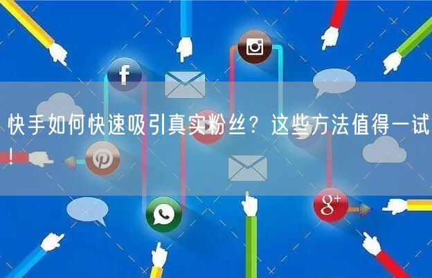 快手如何快速吸引真实粉丝？这些方法值得一试！