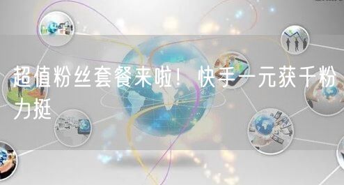 超值粉丝套餐来啦！快手一元获千粉力挺