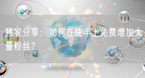 独家分享：如何在快手上免费增加大量粉丝？