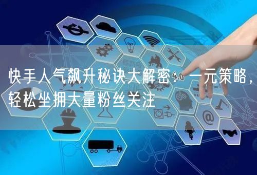 快手人气飙升秘诀大解密：一元策略，轻松坐拥大量粉丝关注