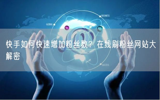 快手如何快速增加粉丝数？在线刷粉丝网站大解密