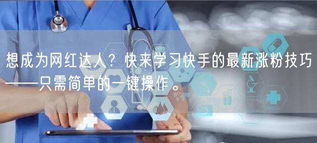 想成为网红达人？快来学习快手的最新涨粉技巧——只需简单的一键操作。