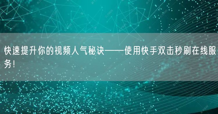 快速提升你的视频人气秘诀——使用快手双击秒刷在线服务！